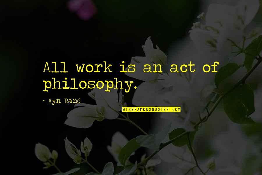 Bigotries Quotes By Ayn Rand: All work is an act of philosophy.