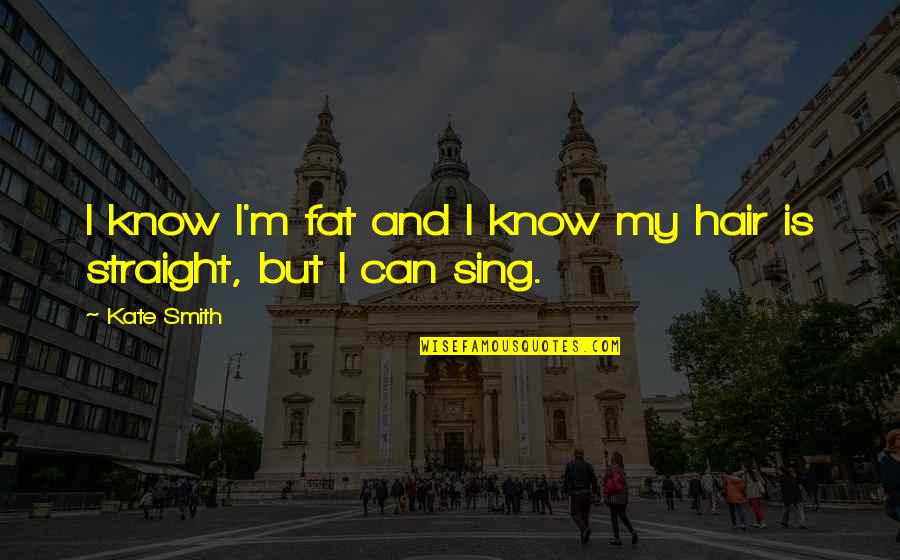 Bigotries Quotes By Kate Smith: I know I'm fat and I know my