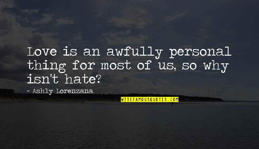 Bigotry And Prejudice Quotes By Ashly Lorenzana: Love is an awfully personal thing for most