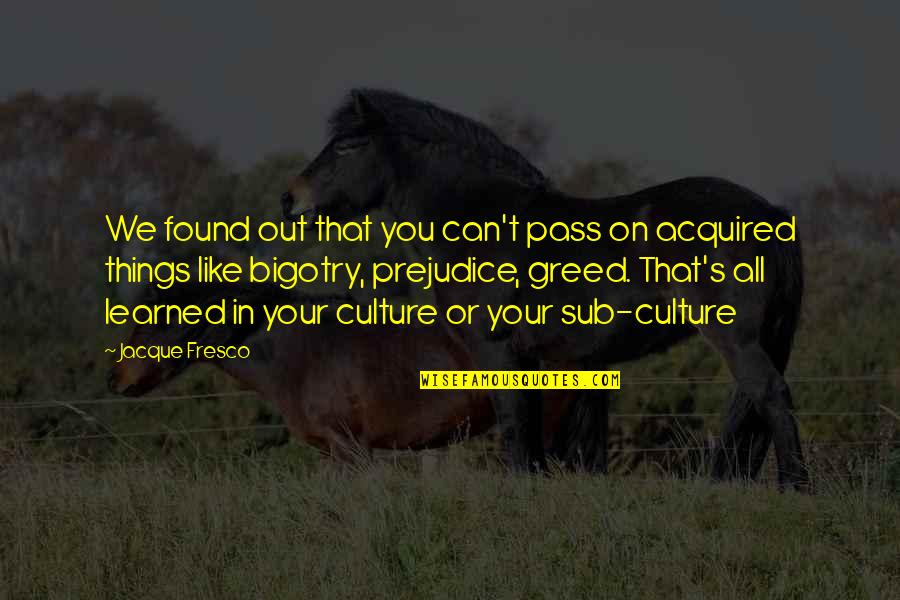 Bigotry And Prejudice Quotes By Jacque Fresco: We found out that you can't pass on