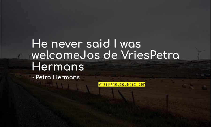 Bigotrys Quotes By Petra Hermans: He never said I was welcomeJos de VriesPetra Bigotrys Quotes By Petra Hermans: He never said I was welcomeJos de VriesPetra