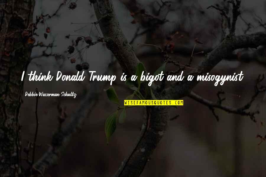 Bigots Quotes By Debbie Wasserman Schultz: I think Donald Trump is a bigot and