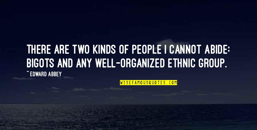 Bigots Quotes By Edward Abbey: There are two kinds of people I cannot