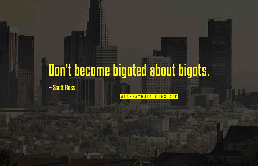 Bigots Quotes By Scott Ross: Don't become bigoted about bigots.