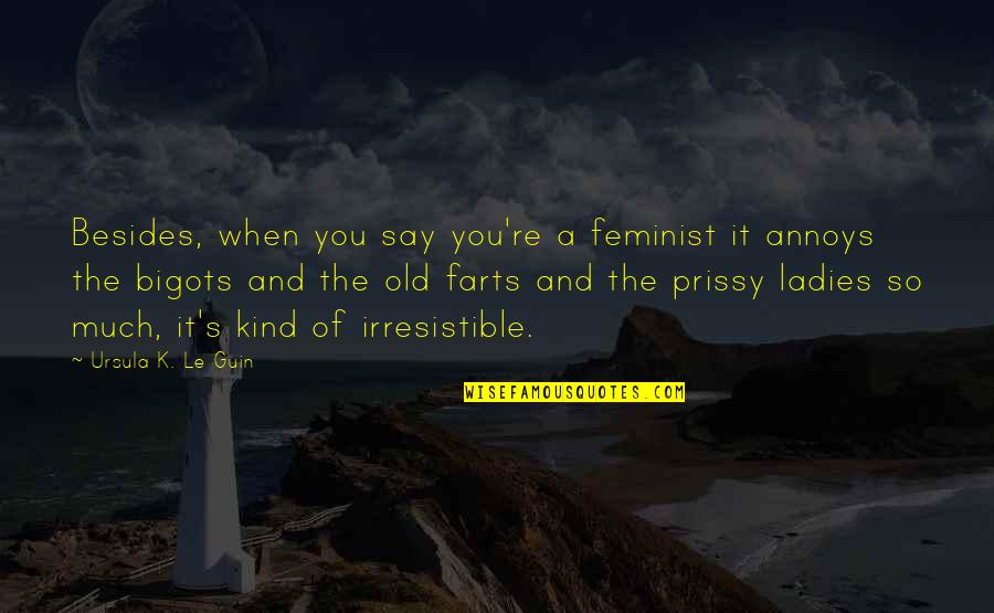 Bigots Quotes By Ursula K. Le Guin: Besides, when you say you're a feminist it