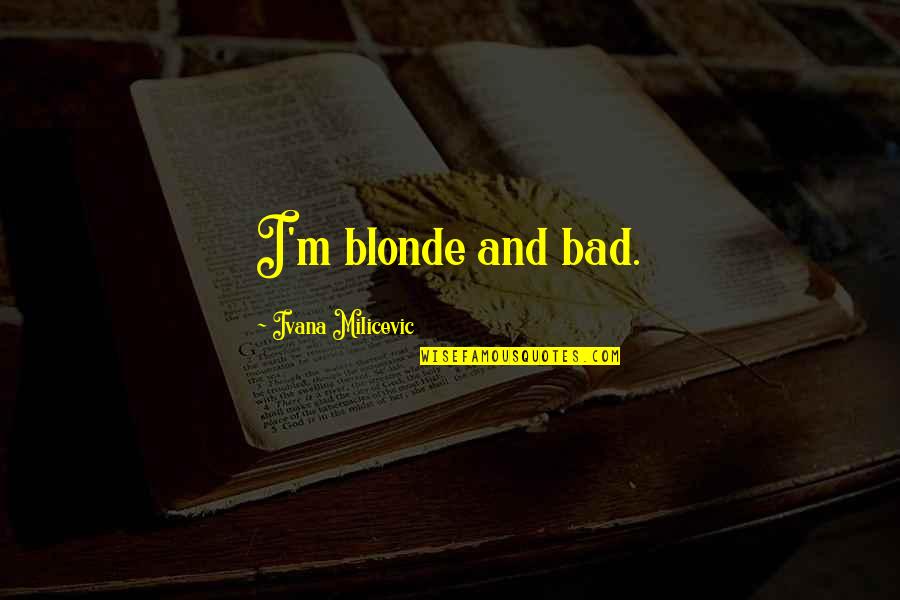 Bigotti Shirts Quotes By Ivana Milicevic: I'm blonde and bad.