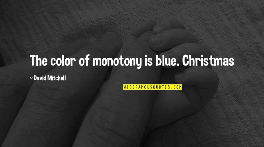 Bigotti Valcea Quotes By David Mitchell: The color of monotony is blue. Christmas Bigotti Valcea Quotes By David Mitchell: The color of monotony is blue. Christmas