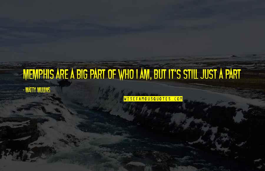 Big's Quotes By Matty Mullins: Memphis are a big part of who I Big's Quotes By Matty Mullins: Memphis are a big part of who I