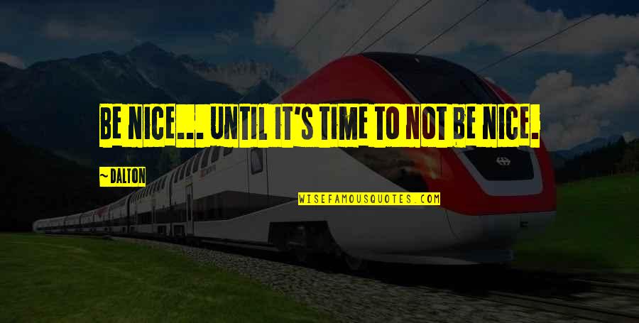 Bigsby Folly Quotes By Dalton: Be nice... until it's time to not be