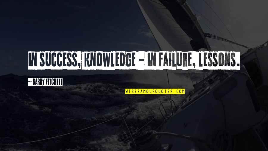 Bigshot Quotes By Garry Fitchett: In success, knowledge - In failure, lessons.