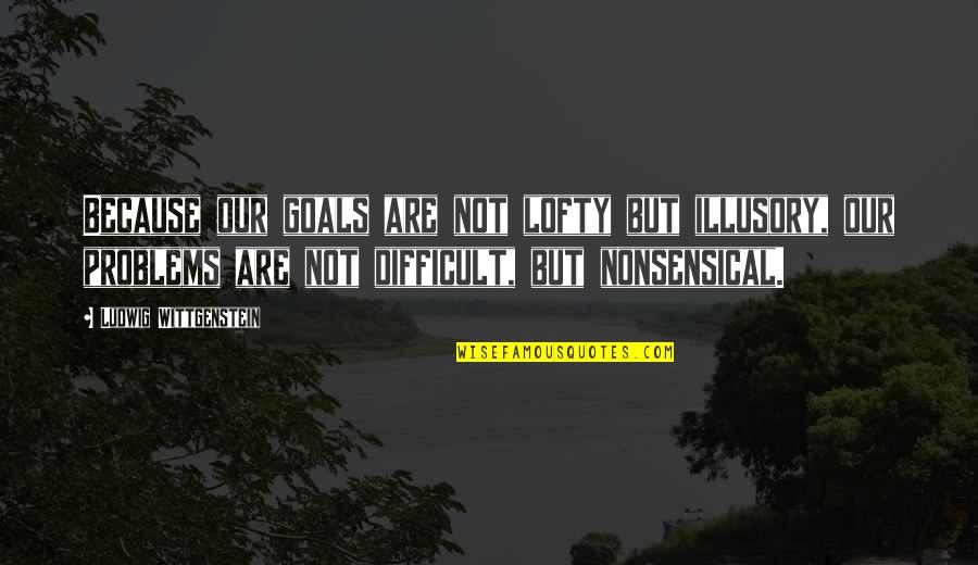 Biguine Sombreffe Quotes By Ludwig Wittgenstein: Because our goals are not lofty but illusory,