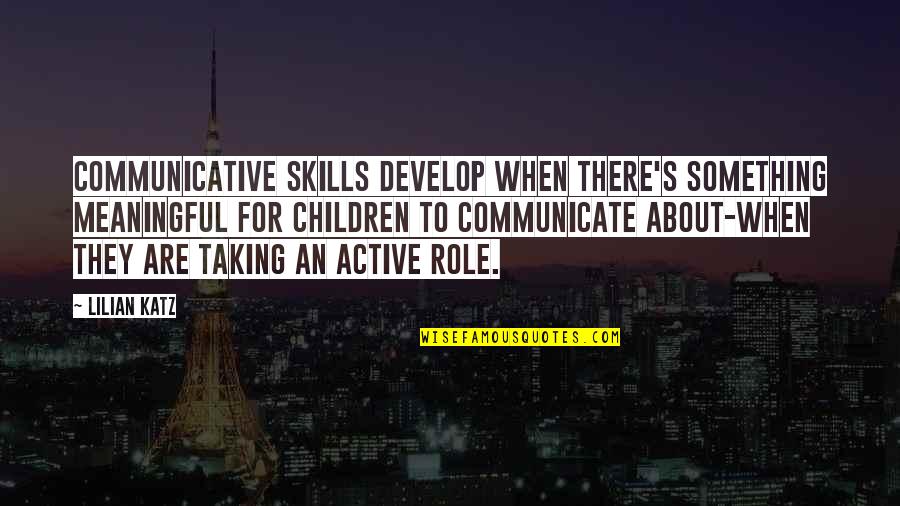 Bigum Quotes By Lilian Katz: Communicative skills develop when there's something meaningful for