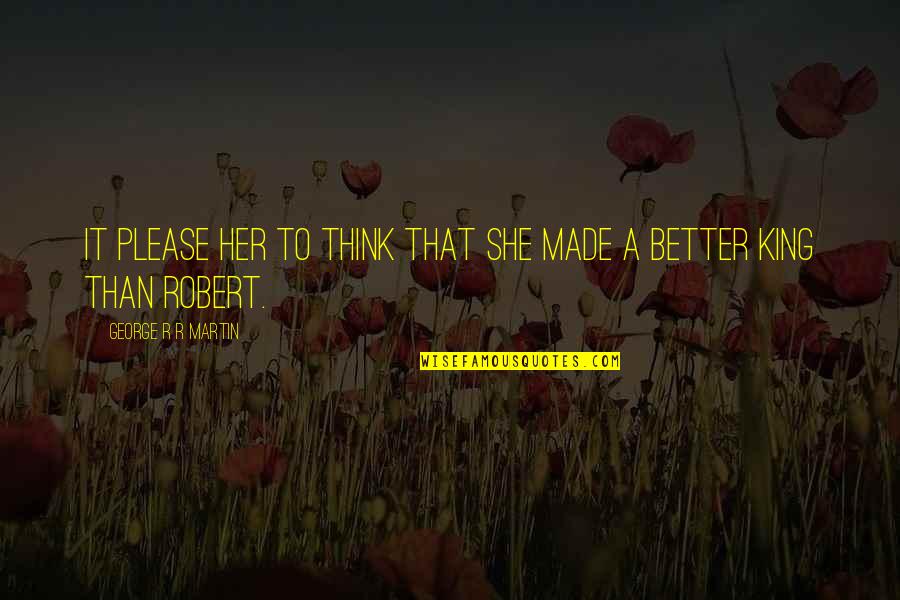 Bigus Canarius Quotes By George R R Martin: It please her to think that she made Bigus Canarius Quotes By George R R Martin: It please her to think that she made