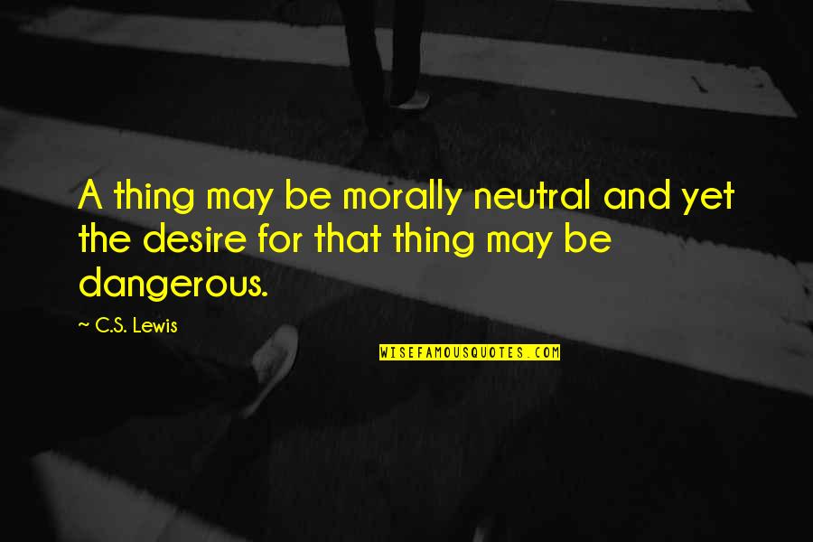 Bigus Meme Quotes By C.S. Lewis: A thing may be morally neutral and yet