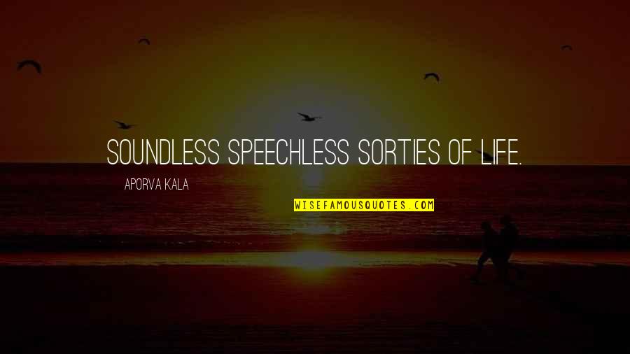 Bija Quotes By Aporva Kala: Soundless speechless sorties of life.