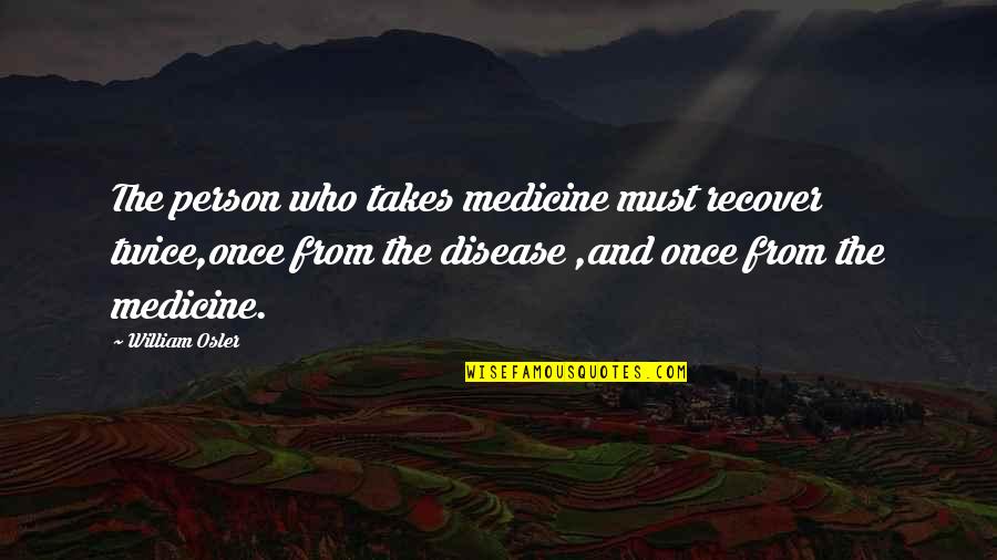 Bijak Quotes By William Osler: The person who takes medicine must recover twice,once