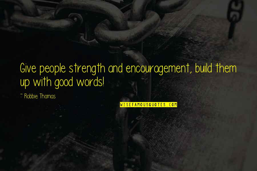 Bijal Thakkar Quotes By Robbie Thomas: Give people strength and encouragement, build them up