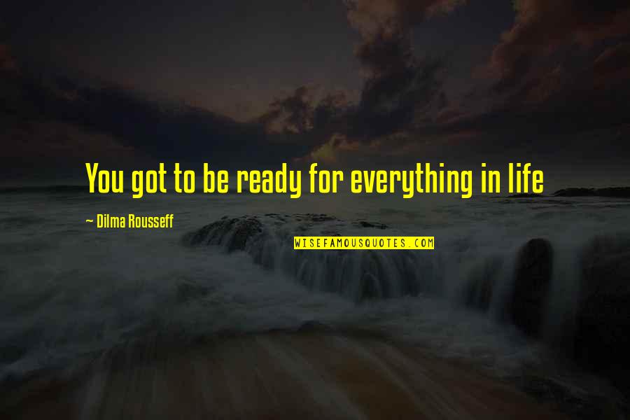 Bijan Famous Quotes By Dilma Rousseff: You got to be ready for everything in