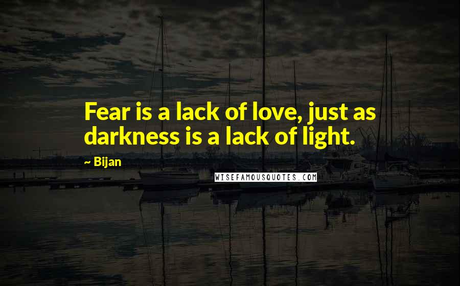 Bijan quotes: Fear is a lack of love, just as darkness is a lack of light.