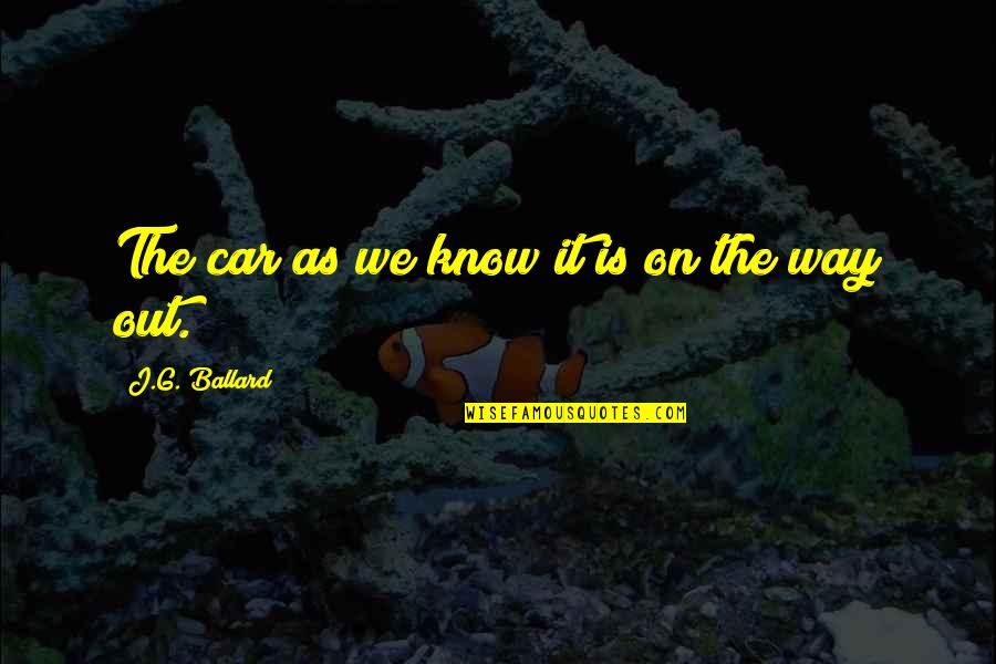 Bijauri Quotes By J.G. Ballard: The car as we know it is on Bijauri Quotes By J.G. Ballard: The car as we know it is on