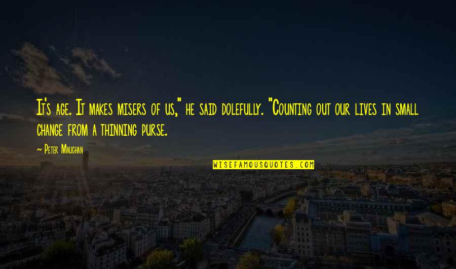 Bijay Gautam Quotes By Peter Maughan: It's age. It makes misers of us," he Bijay Gautam Quotes By Peter Maughan: It's age. It makes misers of us," he