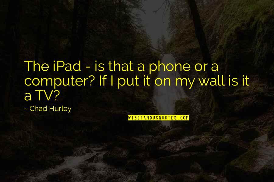 Bijen Quotes By Chad Hurley: The iPad - is that a phone or