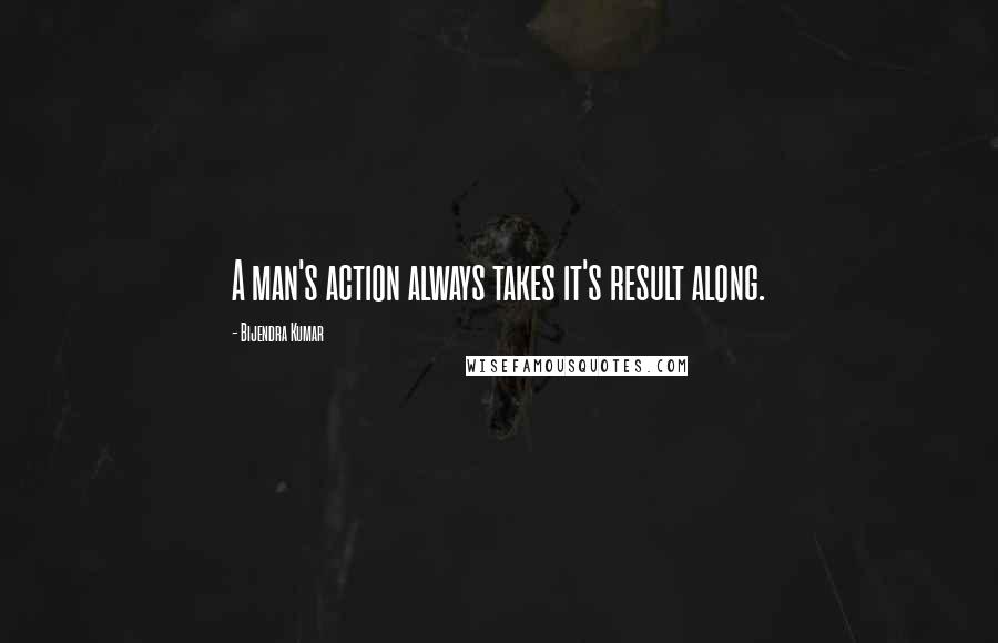 Bijendra Kumar quotes: A man's action always takes it's result along. Bijendra Kumar quotes: A man's action always takes it's result along.