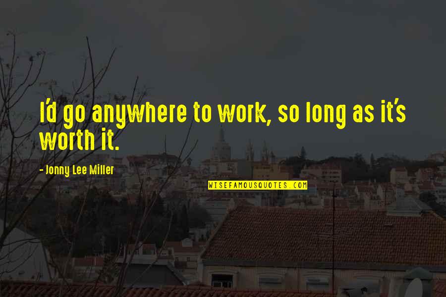 Bijit Hore Quotes By Jonny Lee Miller: I'd go anywhere to work, so long as Bijit Hore Quotes By Jonny Lee Miller: I'd go anywhere to work, so long as