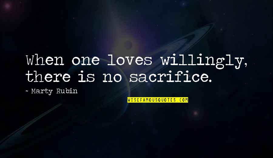 Bijit Hore Quotes By Marty Rubin: When one loves willingly, there is no sacrifice. Bijit Hore Quotes By Marty Rubin: When one loves willingly, there is no sacrifice.