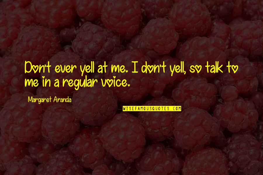 Bijleveld Col Quotes By Margaret Aranda: Don't ever yell at me. I don't yell,