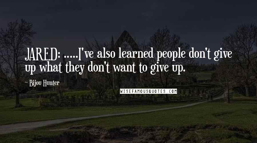 Bijou Hunter quotes: JARED: .....I've also learned people don't give up what they don't want to give up.