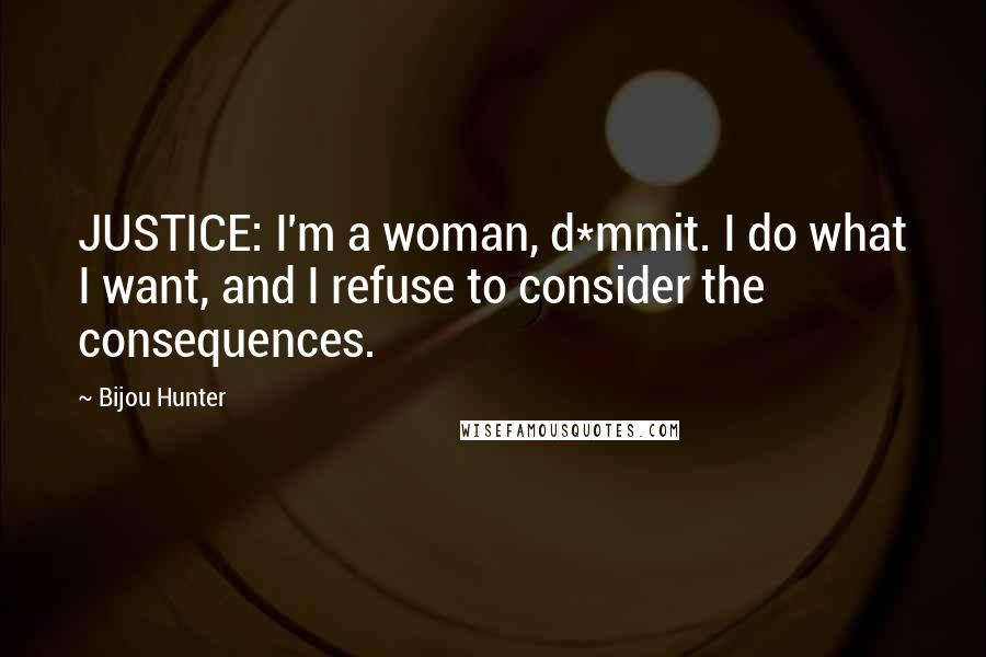 Bijou Hunter quotes: JUSTICE: I'm a woman, d*mmit. I do what I want, and I refuse to consider the consequences.