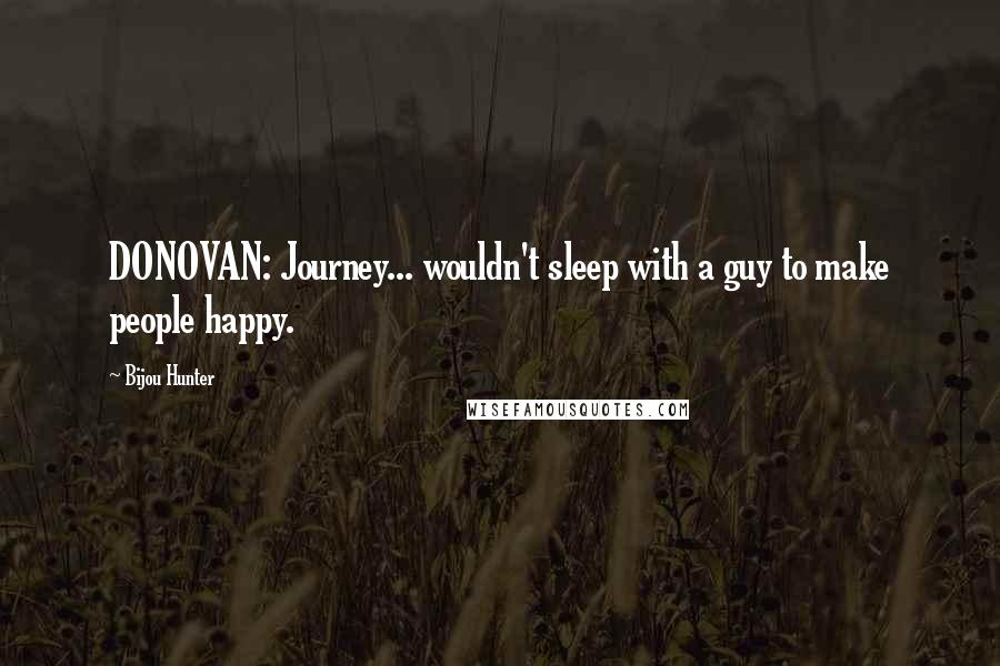 Bijou Hunter quotes: DONOVAN: Journey... wouldn't sleep with a guy to make people happy.