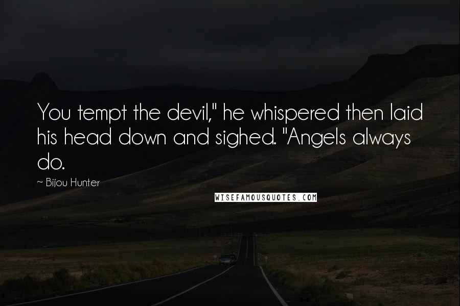 Bijou Hunter quotes: You tempt the devil," he whispered then laid his head down and sighed. "Angels always do.