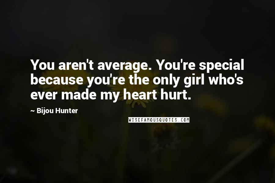 Bijou Hunter quotes: You aren't average. You're special because you're the only girl who's ever made my heart hurt.