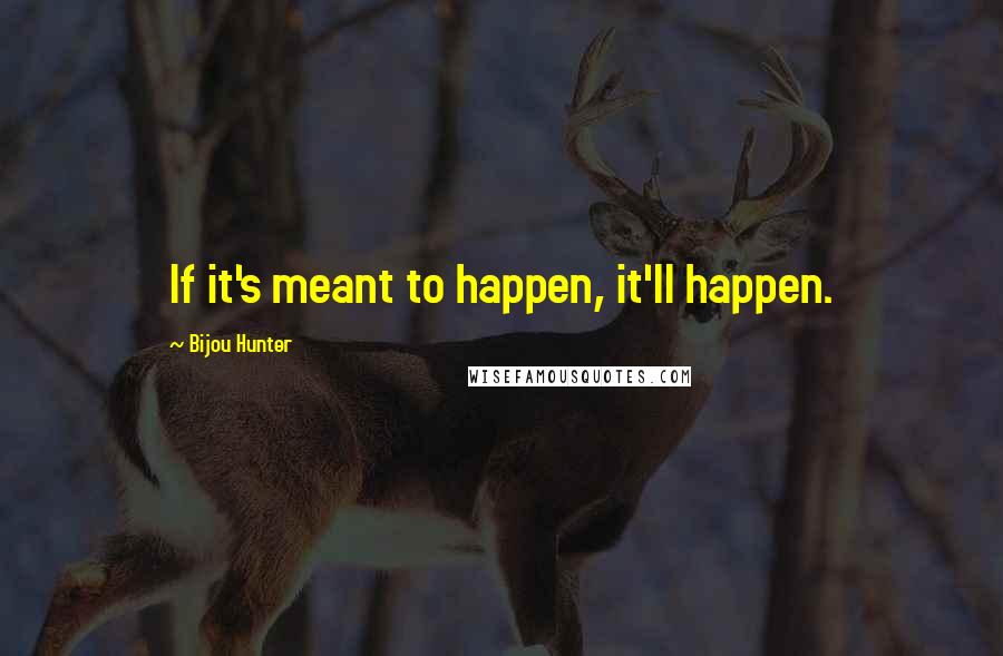 Bijou Hunter quotes: If it's meant to happen, it'll happen.