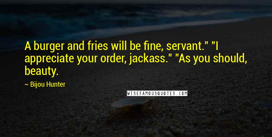 Bijou Hunter quotes: A burger and fries will be fine, servant." "I appreciate your order, jackass." "As you should, beauty.