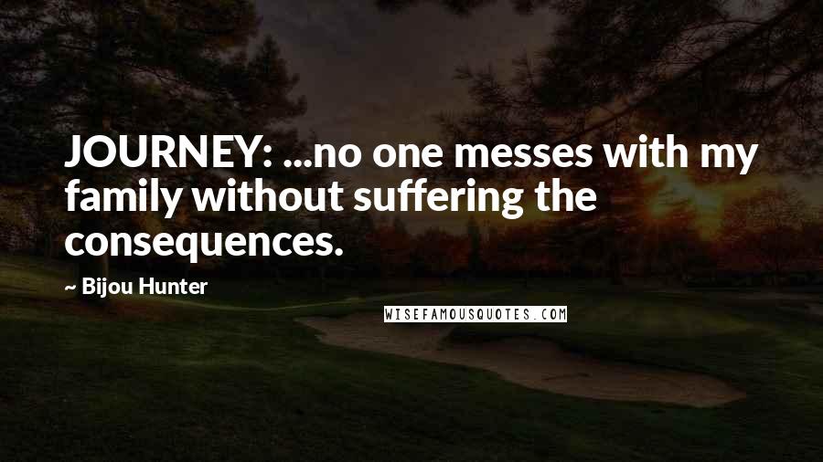 Bijou Hunter quotes: JOURNEY: ...no one messes with my family without suffering the consequences.