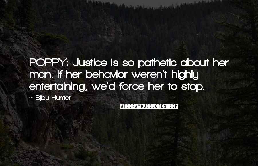 Bijou Hunter quotes: POPPY: Justice is so pathetic about her man. If her behavior weren't highly entertaining, we'd force her to stop.