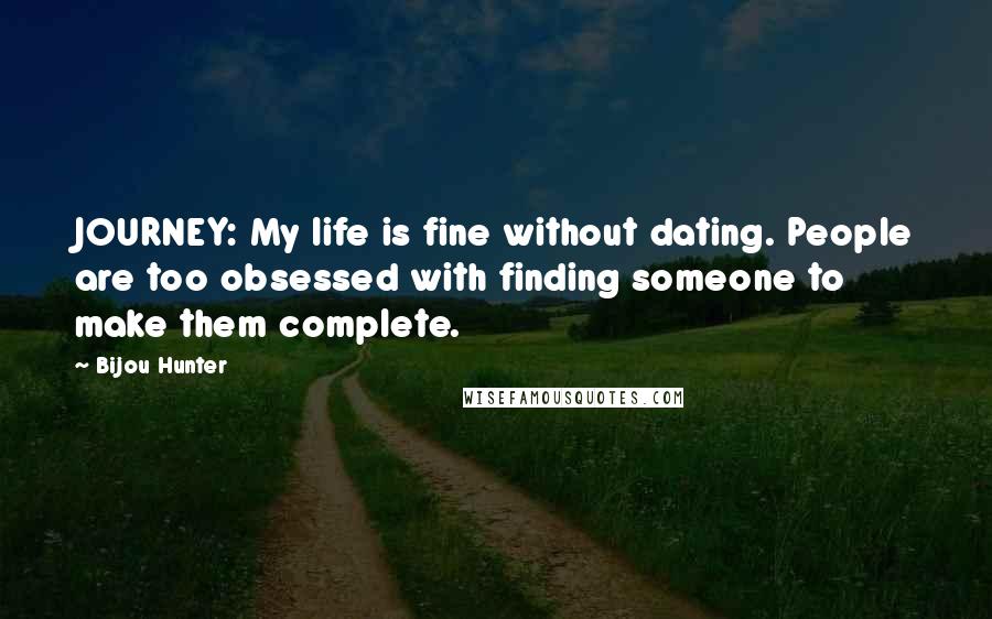 Bijou Hunter quotes: JOURNEY: My life is fine without dating. People are too obsessed with finding someone to make them complete.