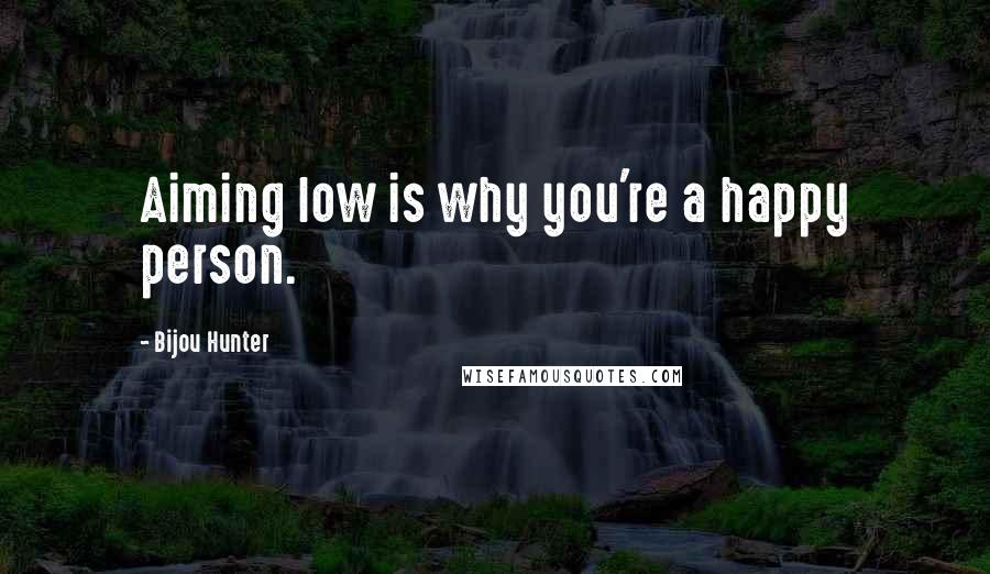 Bijou Hunter quotes: Aiming low is why you're a happy person.