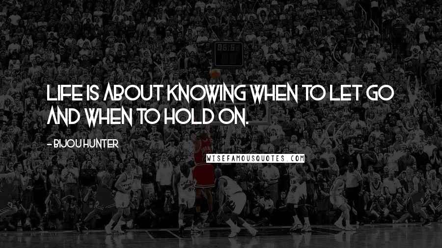 Bijou Hunter quotes: Life is about knowing when to let go and when to hold on.
