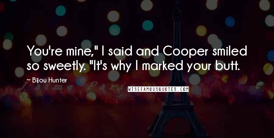 Bijou Hunter quotes: You're mine," I said and Cooper smiled so sweetly. "It's why I marked your butt.