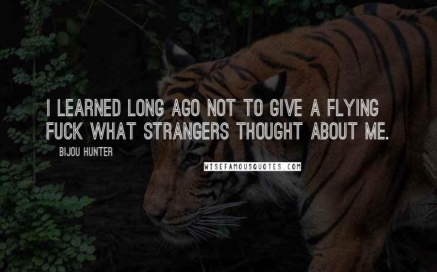 Bijou Hunter quotes: I learned long ago not to give a flying fuck what strangers thought about me.