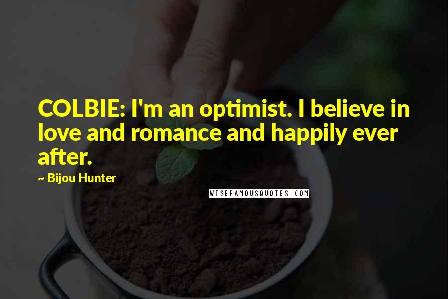 Bijou Hunter quotes: COLBIE: I'm an optimist. I believe in love and romance and happily ever after.