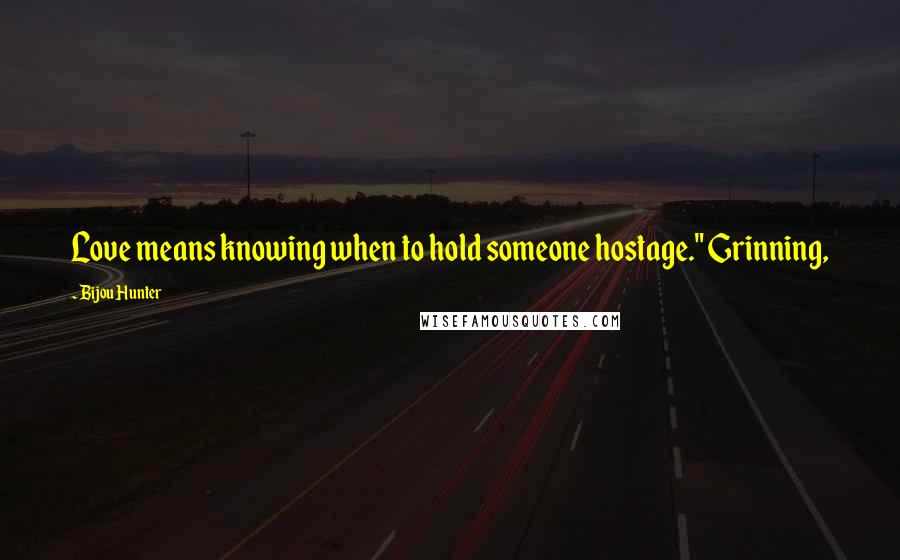 Bijou Hunter quotes: Love means knowing when to hold someone hostage." Grinning,