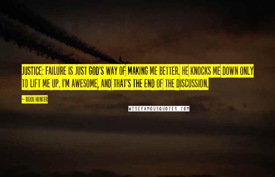 Bijou Hunter quotes: JUSTICE: Failure is just God's way of making me better. He knocks me down only to lift me up. I'm awesome, and that's the end of the discussion.