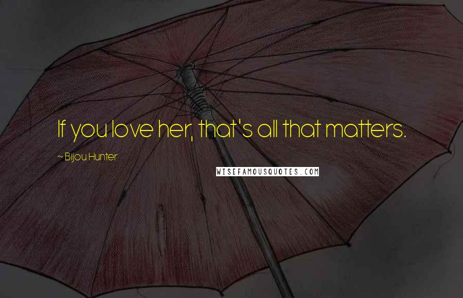 Bijou Hunter quotes: If you love her, that's all that matters.