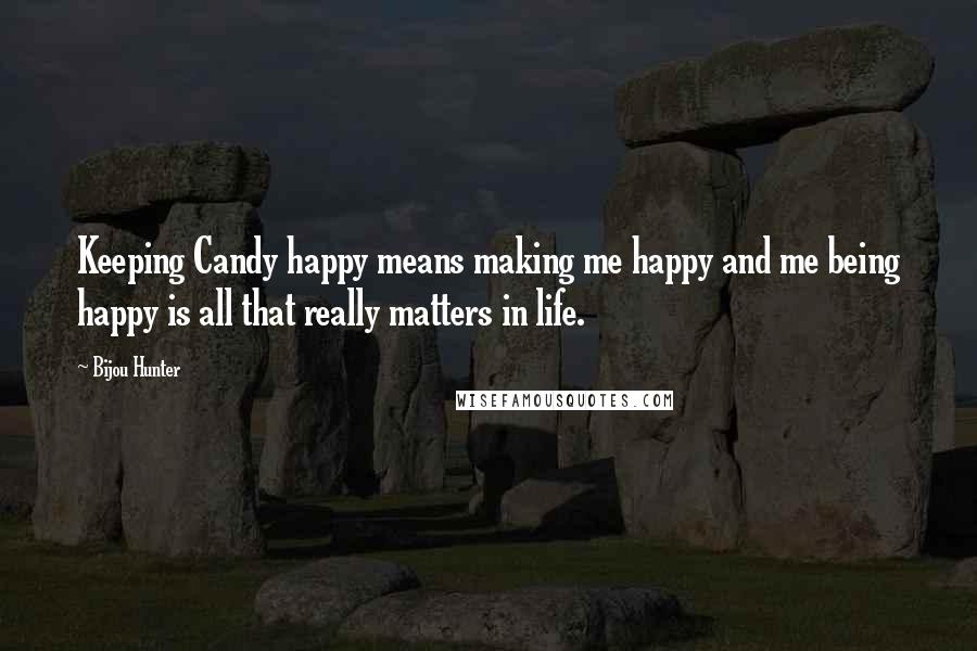 Bijou Hunter quotes: Keeping Candy happy means making me happy and me being happy is all that really matters in life.