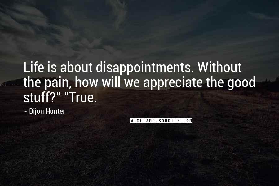 Bijou Hunter quotes: Life is about disappointments. Without the pain, how will we appreciate the good stuff?" "True.